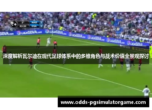 深度解析瓦尔迪在现代足球体系中的多维角色与战术价值全景观探讨 深度解析瓦尔迪在现代足球体系中的多维角色与战术价值全景观探讨