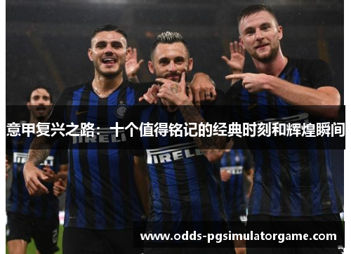 意甲复兴之路：十个值得铭记的经典时刻和辉煌瞬间