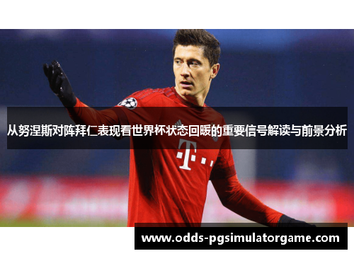 从努涅斯对阵拜仁表现看世界杯状态回暖的重要信号解读与前景分析 从努涅斯对阵拜仁表现看世界杯状态回暖的重要信号解读与前景分析