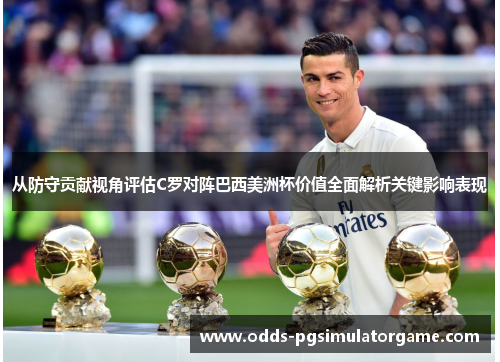 从防守贡献视角评估C罗对阵巴西美洲杯价值全面解析关键影响表现