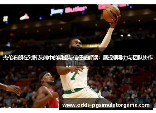 杰伦布朗在对阵灰熊中的期望与信任感解读：展现领导力与团队协作