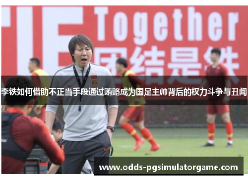 李铁如何借助不正当手段通过贿赂成为国足主帅背后的权力斗争与丑闻