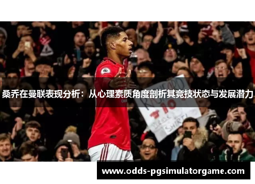 桑乔在曼联表现分析：从心理素质角度剖析其竞技状态与发展潜力