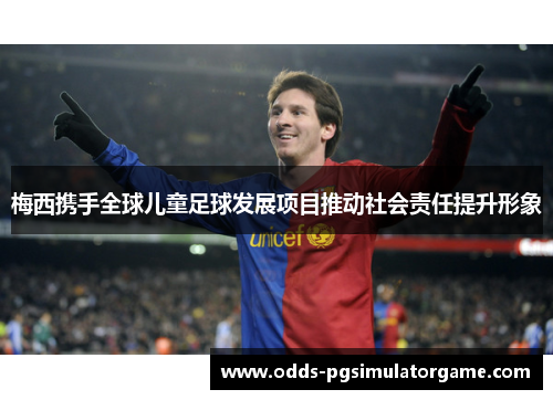 梅西携手全球儿童足球发展项目推动社会责任提升形象