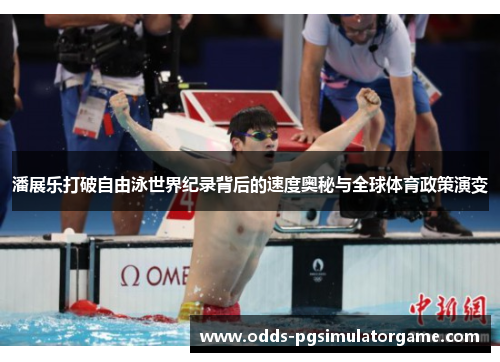 潘展乐打破自由泳世界纪录背后的速度奥秘与全球体育政策演变