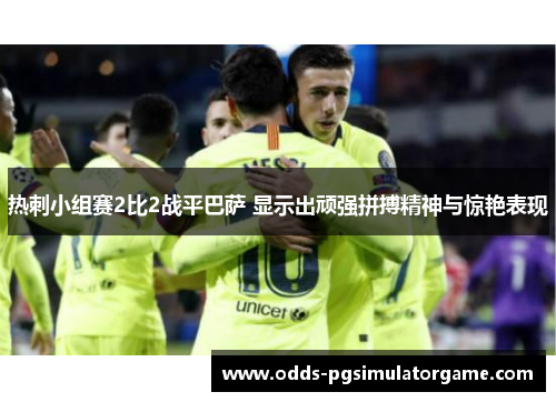 热刺小组赛2比2战平巴萨 显示出顽强拼搏精神与惊艳表现