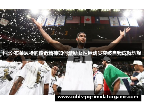 科比·布莱恩特的传奇精神如何激励女性运动员突破自我成就辉煌 科比·布莱恩特的传奇精神如何激励女性运动员突破自我成就辉煌
