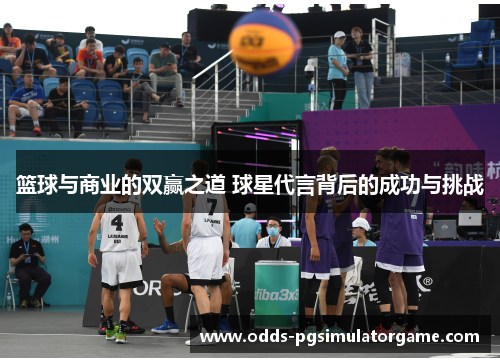 篮球与商业的双赢之道 球星代言背后的成功与挑战