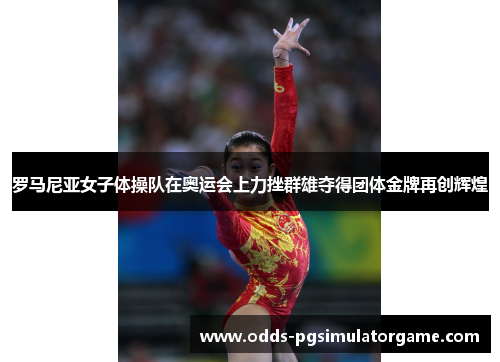 罗马尼亚女子体操队在奥运会上力挫群雄夺得团体金牌再创辉煌